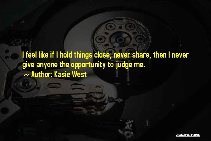 Kasie West Quotes: I Feel Like If I Hold Things Close, Never Share, Then I Never Give Anyone The Opportunity To Judge Me.