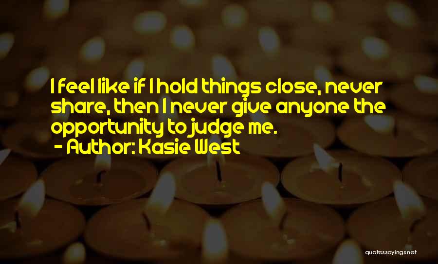 Kasie West Quotes: I Feel Like If I Hold Things Close, Never Share, Then I Never Give Anyone The Opportunity To Judge Me.