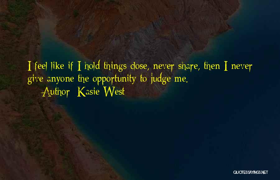 Kasie West Quotes: I Feel Like If I Hold Things Close, Never Share, Then I Never Give Anyone The Opportunity To Judge Me.