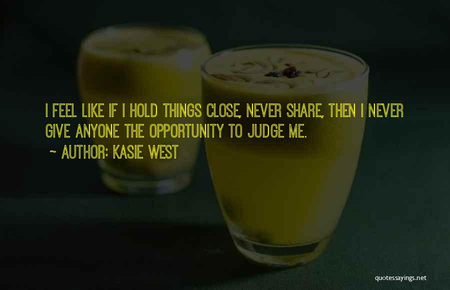 Kasie West Quotes: I Feel Like If I Hold Things Close, Never Share, Then I Never Give Anyone The Opportunity To Judge Me.