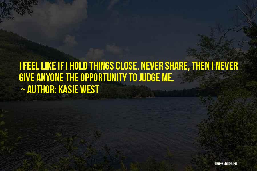 Kasie West Quotes: I Feel Like If I Hold Things Close, Never Share, Then I Never Give Anyone The Opportunity To Judge Me.