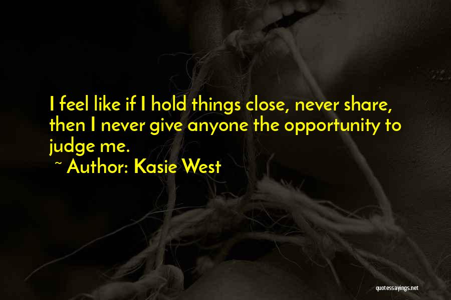 Kasie West Quotes: I Feel Like If I Hold Things Close, Never Share, Then I Never Give Anyone The Opportunity To Judge Me.