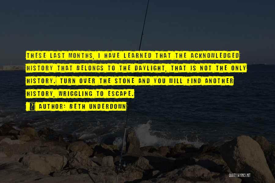 Beth Underdown Quotes: These Last Months, I Have Learned That The Acknowledged History That Belongs To The Daylight, That Is Not The Only