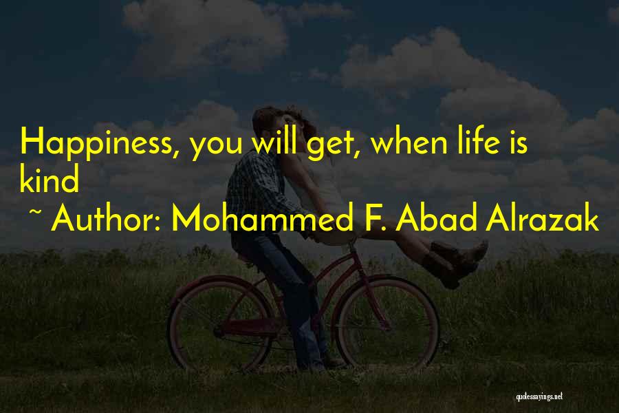 Mohammed F. Abad Alrazak Quotes: Happiness, You Will Get, When Life Is Kind