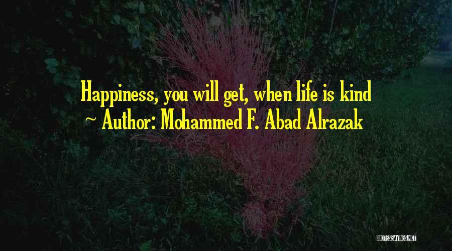 Mohammed F. Abad Alrazak Quotes: Happiness, You Will Get, When Life Is Kind