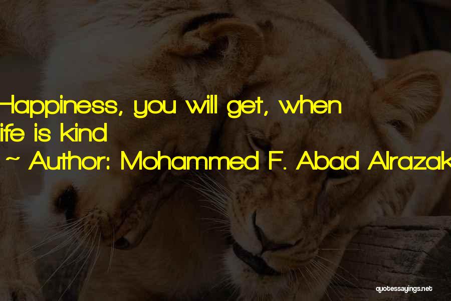 Mohammed F. Abad Alrazak Quotes: Happiness, You Will Get, When Life Is Kind