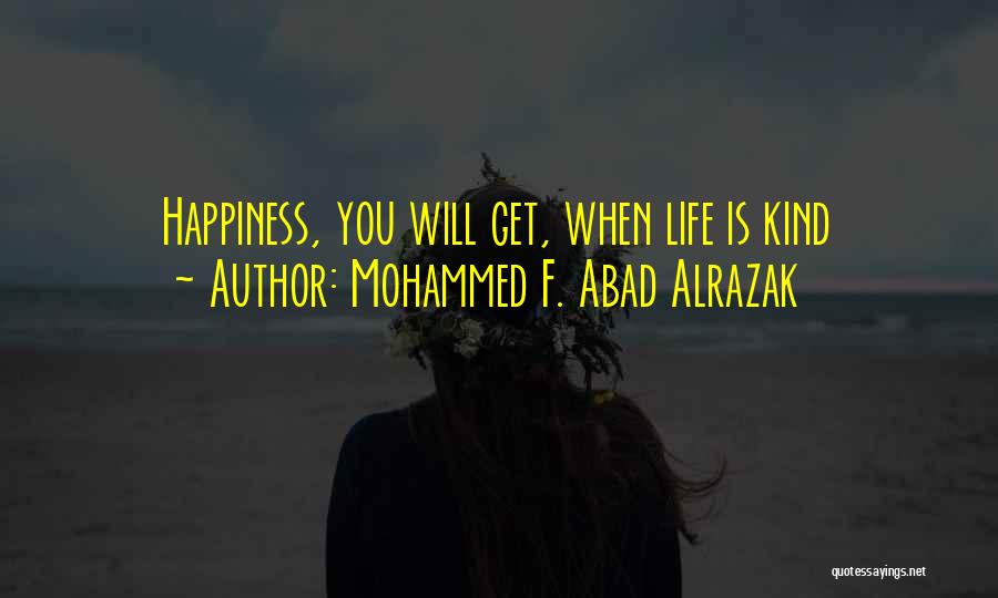 Mohammed F. Abad Alrazak Quotes: Happiness, You Will Get, When Life Is Kind