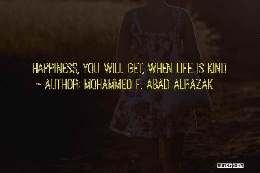 Mohammed F. Abad Alrazak Quotes: Happiness, You Will Get, When Life Is Kind