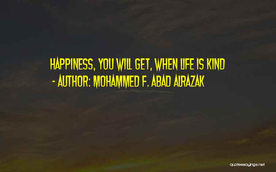 Mohammed F. Abad Alrazak Quotes: Happiness, You Will Get, When Life Is Kind