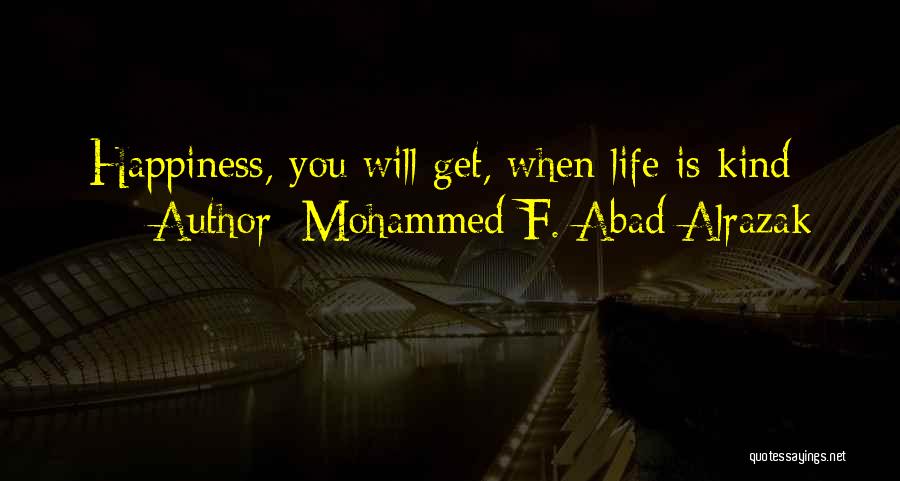 Mohammed F. Abad Alrazak Quotes: Happiness, You Will Get, When Life Is Kind