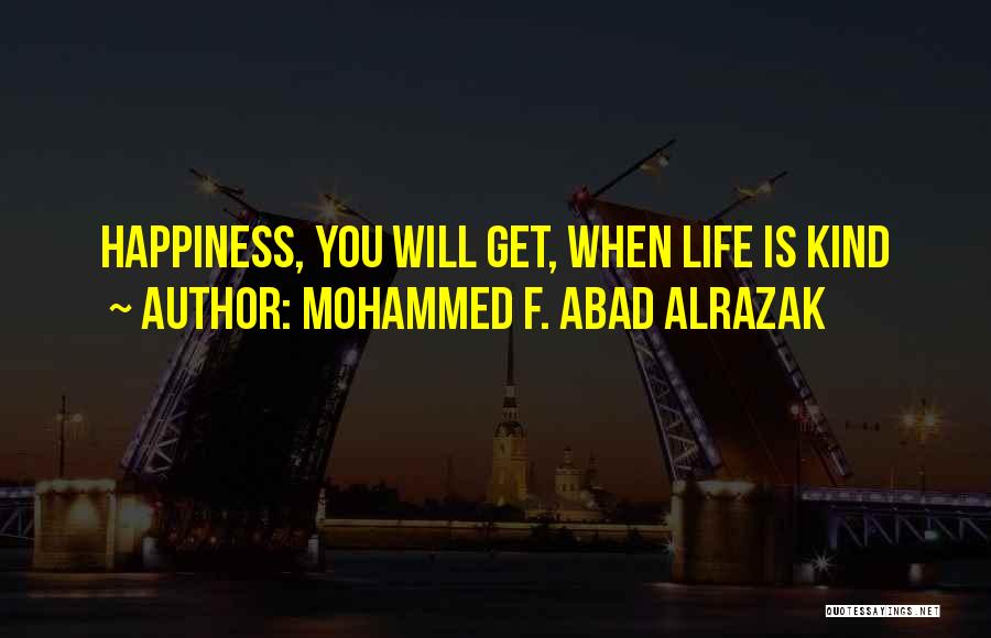 Mohammed F. Abad Alrazak Quotes: Happiness, You Will Get, When Life Is Kind