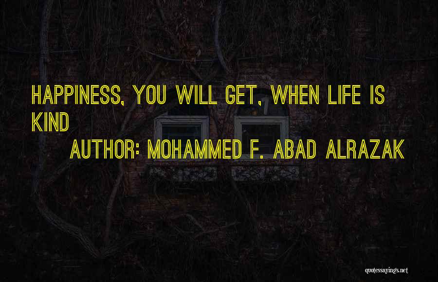 Mohammed F. Abad Alrazak Quotes: Happiness, You Will Get, When Life Is Kind