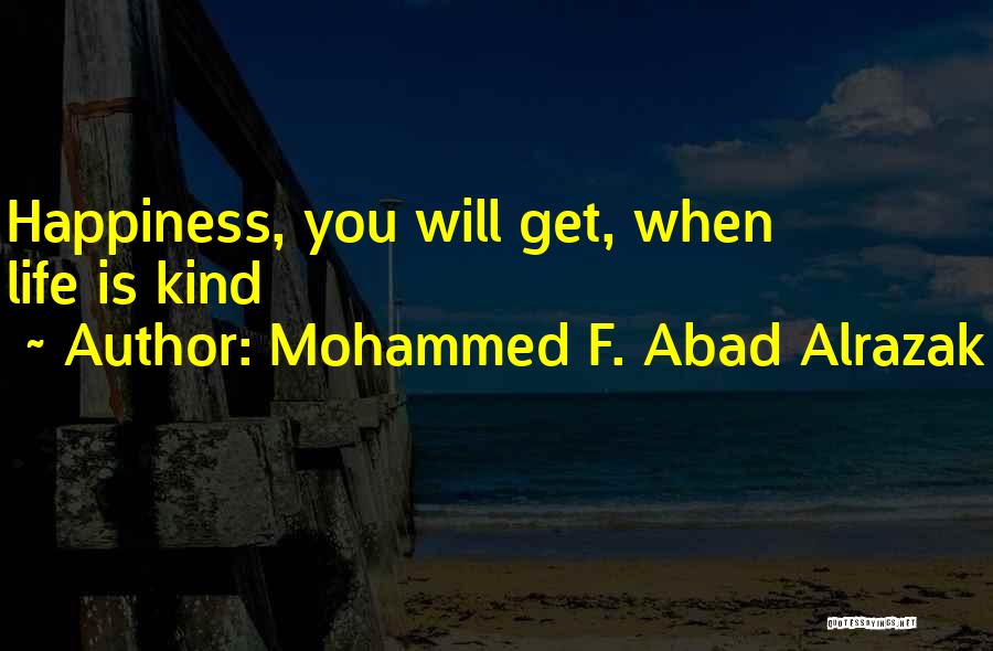 Mohammed F. Abad Alrazak Quotes: Happiness, You Will Get, When Life Is Kind