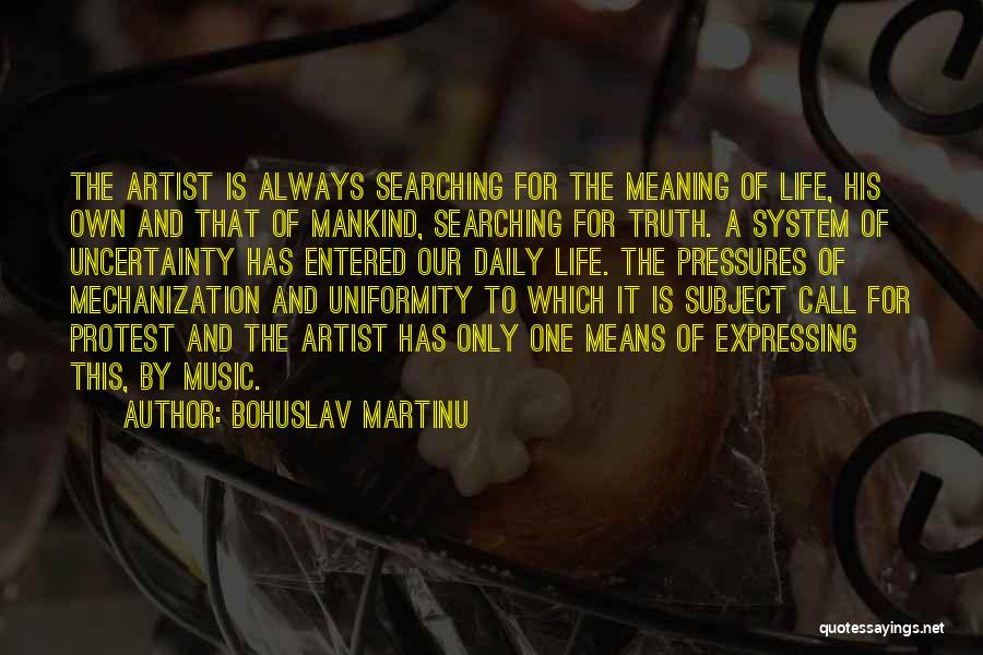 Bohuslav Martinu Quotes: The Artist Is Always Searching For The Meaning Of Life, His Own And That Of Mankind, Searching For Truth. A