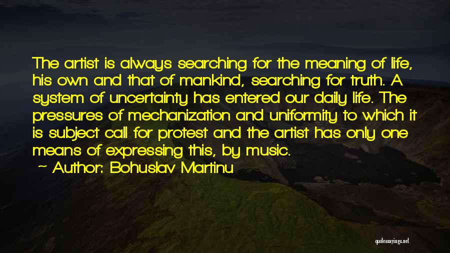 Bohuslav Martinu Quotes: The Artist Is Always Searching For The Meaning Of Life, His Own And That Of Mankind, Searching For Truth. A
