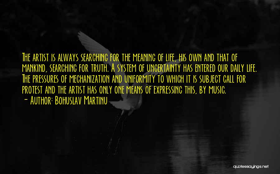 Bohuslav Martinu Quotes: The Artist Is Always Searching For The Meaning Of Life, His Own And That Of Mankind, Searching For Truth. A