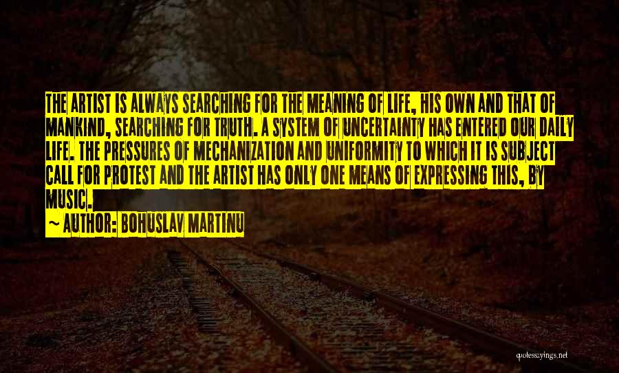 Bohuslav Martinu Quotes: The Artist Is Always Searching For The Meaning Of Life, His Own And That Of Mankind, Searching For Truth. A