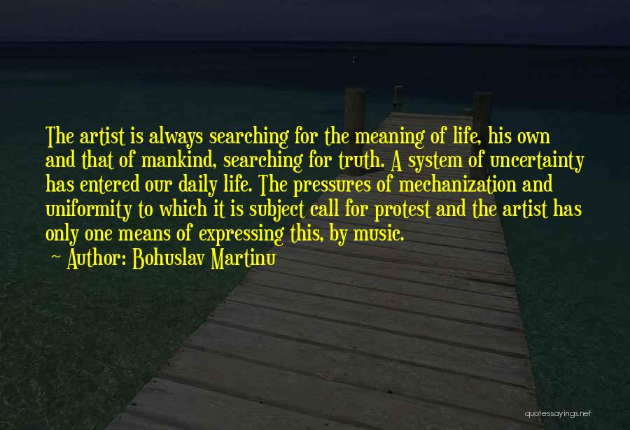 Bohuslav Martinu Quotes: The Artist Is Always Searching For The Meaning Of Life, His Own And That Of Mankind, Searching For Truth. A