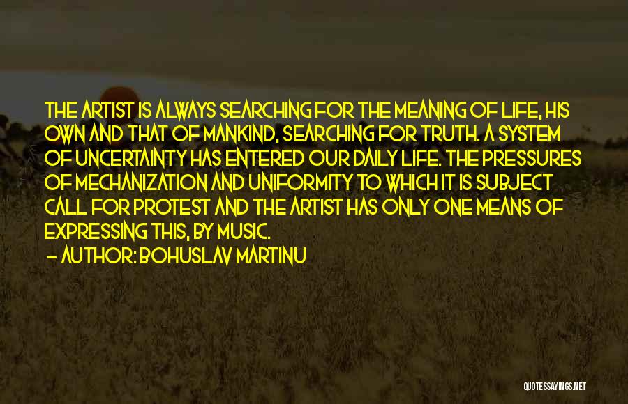 Bohuslav Martinu Quotes: The Artist Is Always Searching For The Meaning Of Life, His Own And That Of Mankind, Searching For Truth. A