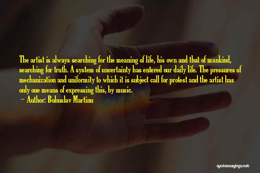 Bohuslav Martinu Quotes: The Artist Is Always Searching For The Meaning Of Life, His Own And That Of Mankind, Searching For Truth. A