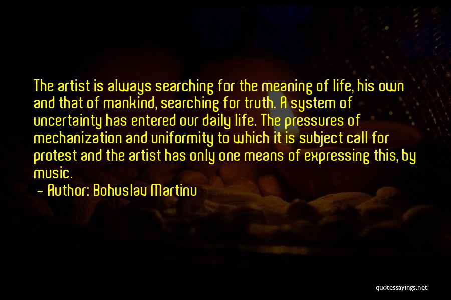 Bohuslav Martinu Quotes: The Artist Is Always Searching For The Meaning Of Life, His Own And That Of Mankind, Searching For Truth. A