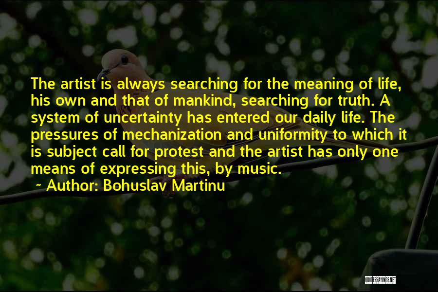 Bohuslav Martinu Quotes: The Artist Is Always Searching For The Meaning Of Life, His Own And That Of Mankind, Searching For Truth. A