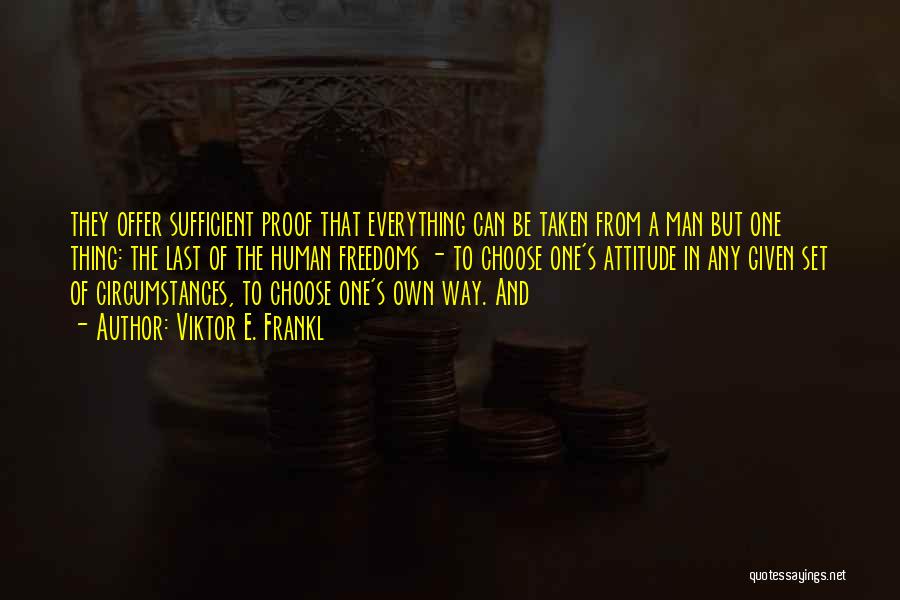 Viktor E. Frankl Quotes: They Offer Sufficient Proof That Everything Can Be Taken From A Man But One Thing: The Last Of The Human