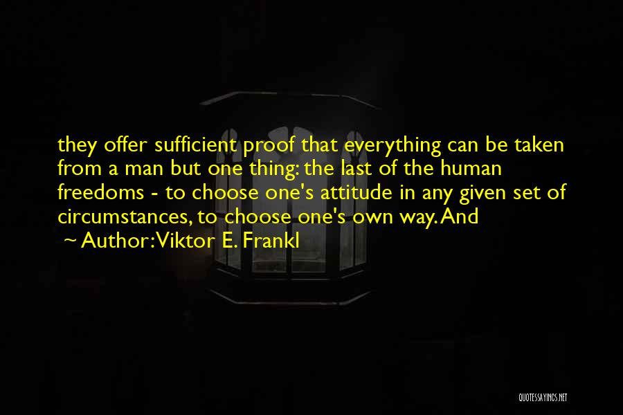 Viktor E. Frankl Quotes: They Offer Sufficient Proof That Everything Can Be Taken From A Man But One Thing: The Last Of The Human
