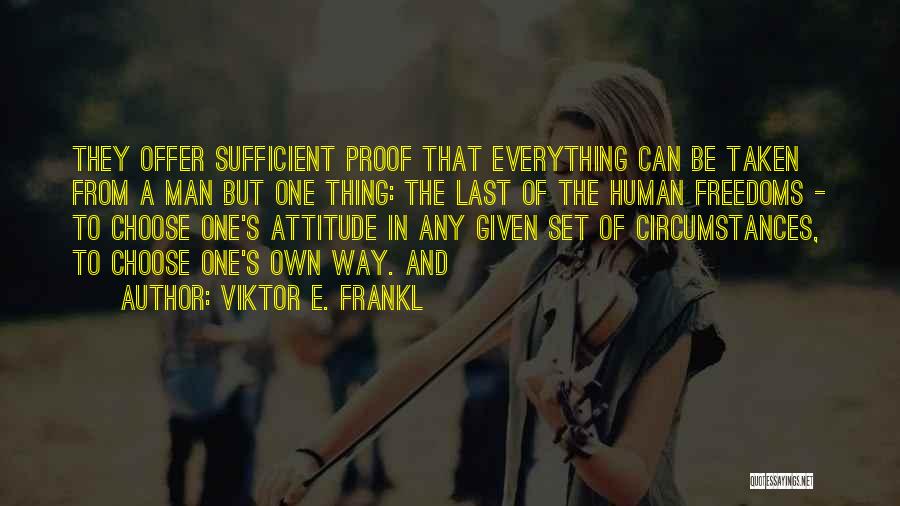 Viktor E. Frankl Quotes: They Offer Sufficient Proof That Everything Can Be Taken From A Man But One Thing: The Last Of The Human