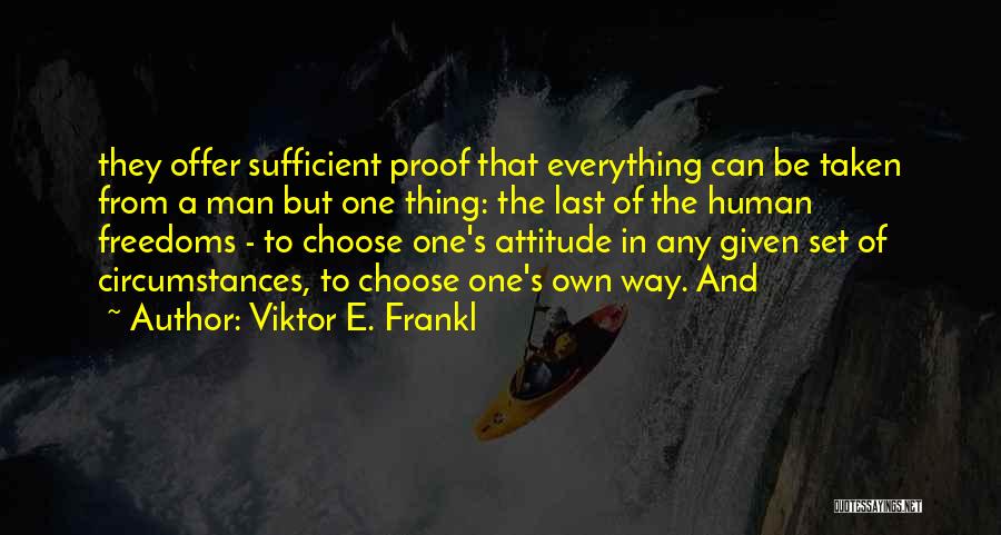 Viktor E. Frankl Quotes: They Offer Sufficient Proof That Everything Can Be Taken From A Man But One Thing: The Last Of The Human