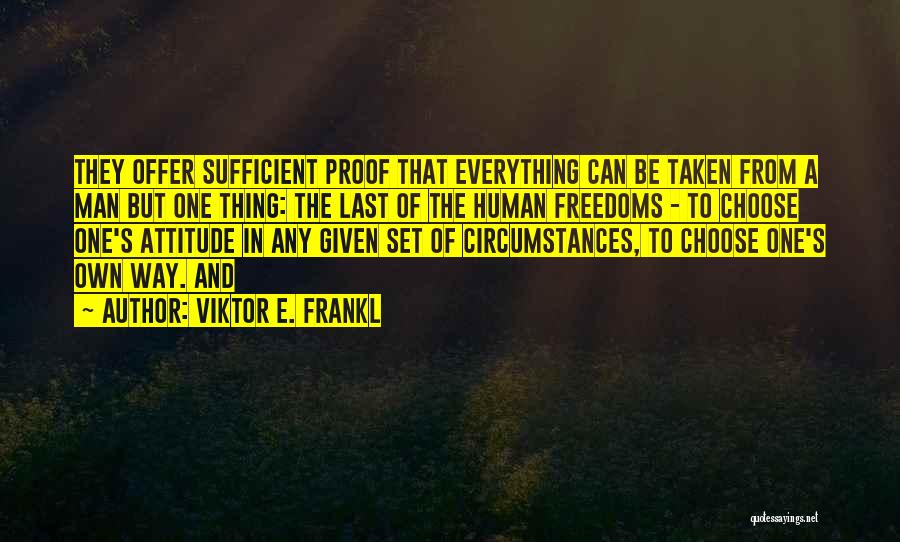 Viktor E. Frankl Quotes: They Offer Sufficient Proof That Everything Can Be Taken From A Man But One Thing: The Last Of The Human