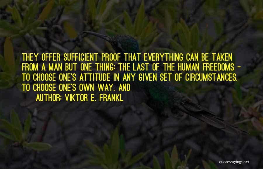 Viktor E. Frankl Quotes: They Offer Sufficient Proof That Everything Can Be Taken From A Man But One Thing: The Last Of The Human