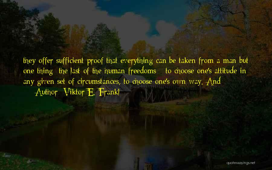 Viktor E. Frankl Quotes: They Offer Sufficient Proof That Everything Can Be Taken From A Man But One Thing: The Last Of The Human