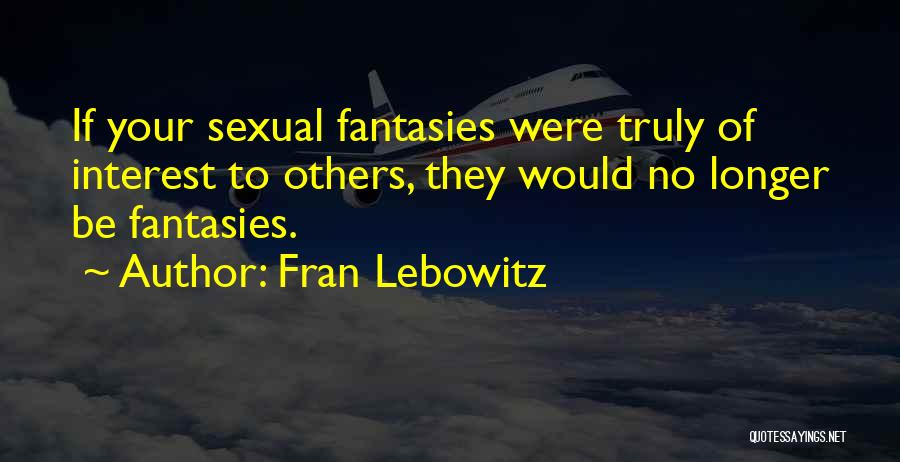Fran Lebowitz Quotes: If Your Sexual Fantasies Were Truly Of Interest To Others, They Would No Longer Be Fantasies.