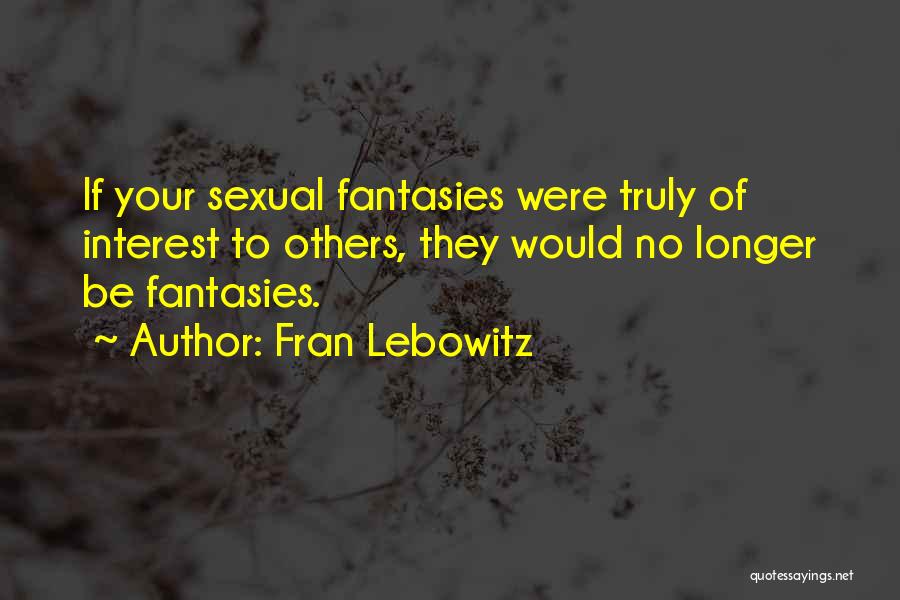 Fran Lebowitz Quotes: If Your Sexual Fantasies Were Truly Of Interest To Others, They Would No Longer Be Fantasies.