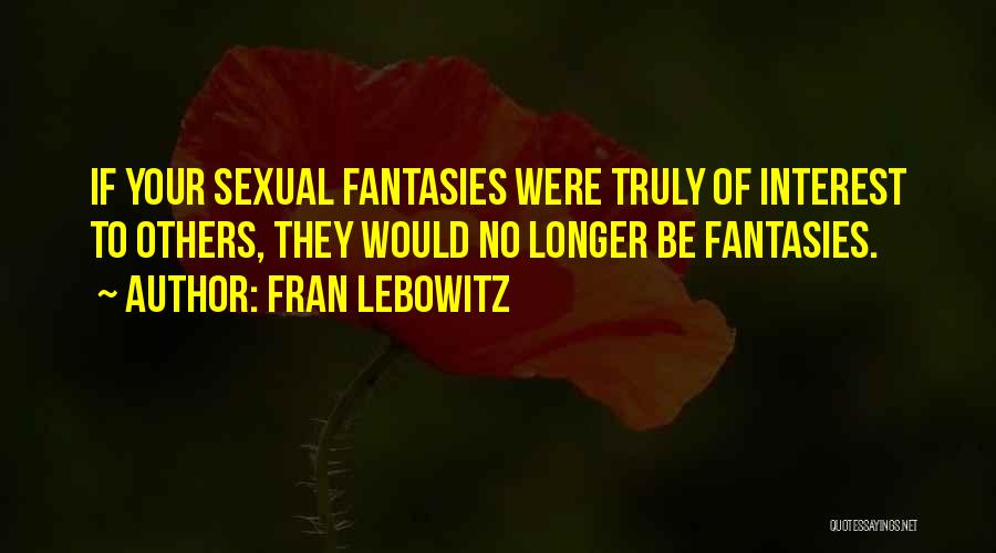 Fran Lebowitz Quotes: If Your Sexual Fantasies Were Truly Of Interest To Others, They Would No Longer Be Fantasies.