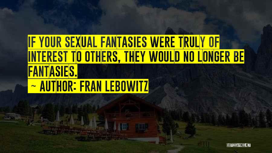 Fran Lebowitz Quotes: If Your Sexual Fantasies Were Truly Of Interest To Others, They Would No Longer Be Fantasies.