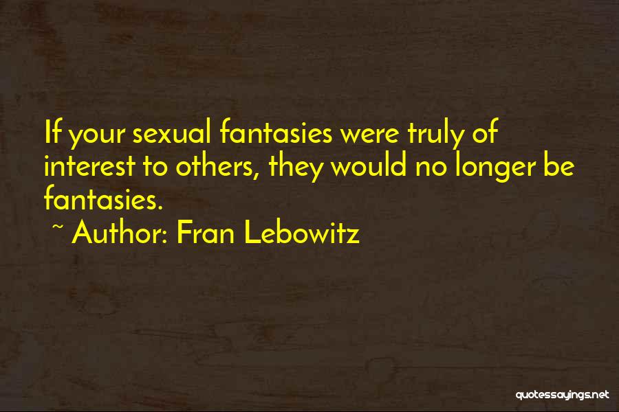 Fran Lebowitz Quotes: If Your Sexual Fantasies Were Truly Of Interest To Others, They Would No Longer Be Fantasies.