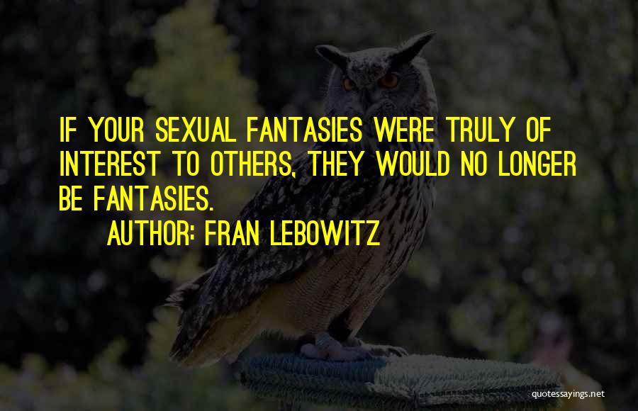 Fran Lebowitz Quotes: If Your Sexual Fantasies Were Truly Of Interest To Others, They Would No Longer Be Fantasies.