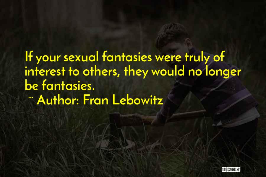 Fran Lebowitz Quotes: If Your Sexual Fantasies Were Truly Of Interest To Others, They Would No Longer Be Fantasies.