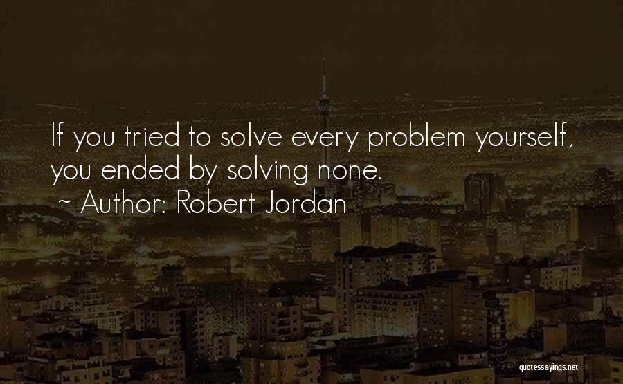 Robert Jordan Quotes: If You Tried To Solve Every Problem Yourself, You Ended By Solving None.