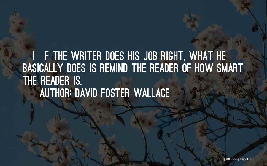 David Foster Wallace Quotes: [i]f The Writer Does His Job Right, What He Basically Does Is Remind The Reader Of How Smart The Reader