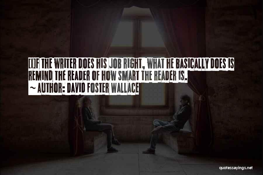 David Foster Wallace Quotes: [i]f The Writer Does His Job Right, What He Basically Does Is Remind The Reader Of How Smart The Reader