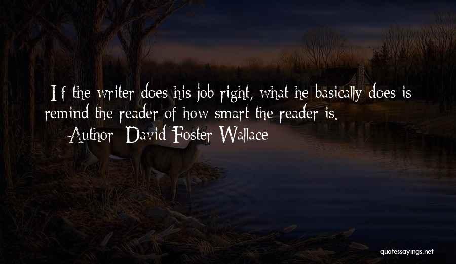 David Foster Wallace Quotes: [i]f The Writer Does His Job Right, What He Basically Does Is Remind The Reader Of How Smart The Reader
