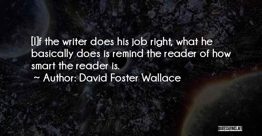 David Foster Wallace Quotes: [i]f The Writer Does His Job Right, What He Basically Does Is Remind The Reader Of How Smart The Reader