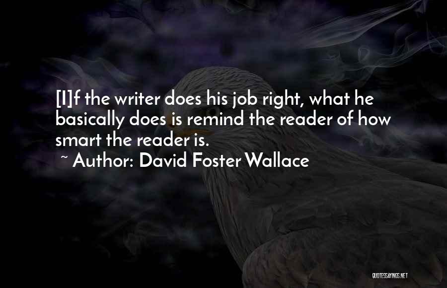 David Foster Wallace Quotes: [i]f The Writer Does His Job Right, What He Basically Does Is Remind The Reader Of How Smart The Reader