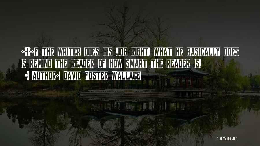 David Foster Wallace Quotes: [i]f The Writer Does His Job Right, What He Basically Does Is Remind The Reader Of How Smart The Reader