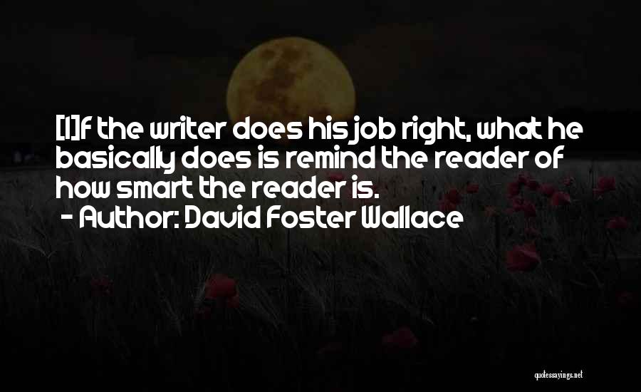 David Foster Wallace Quotes: [i]f The Writer Does His Job Right, What He Basically Does Is Remind The Reader Of How Smart The Reader