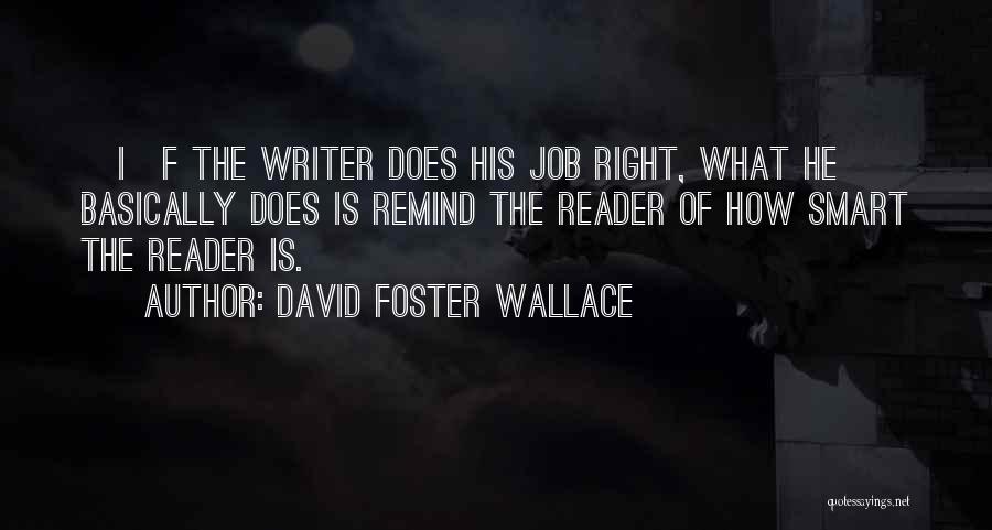 David Foster Wallace Quotes: [i]f The Writer Does His Job Right, What He Basically Does Is Remind The Reader Of How Smart The Reader