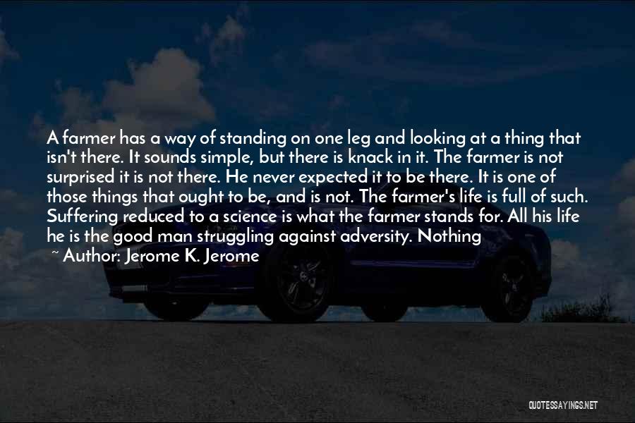 Jerome K. Jerome Quotes: A Farmer Has A Way Of Standing On One Leg And Looking At A Thing That Isn't There. It Sounds